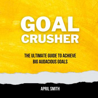 Goal Crusher: The Ultimate Guide to Achieve Big Audacious Goals