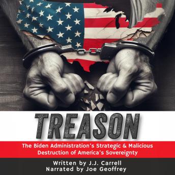 TREASON: The Biden Administration’s Strategic and Malicious Destruction of America’s Sovereignty