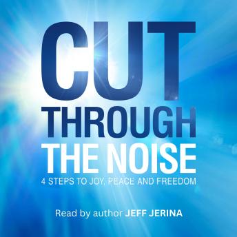 Cut Through the Noise: 4 Steps to Joy, Peace, and Freedom