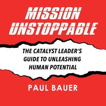 Mission Unstoppable: The Catalyst Leader's Guide to Unleashing Human Potential