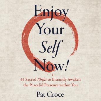 Enjoy Your Self Now!: 66 Sacred Shifts to Instantly Awaken the Peaceful Presence within You