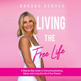 Living the FreeLife: A Step-by-Step Guide to Overcoming Bullying, Abuse, and Living the Life of Your Dreams