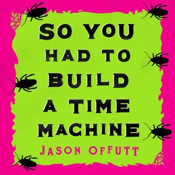 So You Had To Build A Time Machine - Jason Offutt So You Had To Build A Time Machine - Jason Offutt