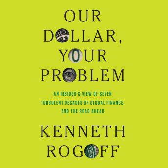 Our Dollar, Your Problem: An Insider's View of Seven Turbulent Decades of Global Finance, and the Road Ahead