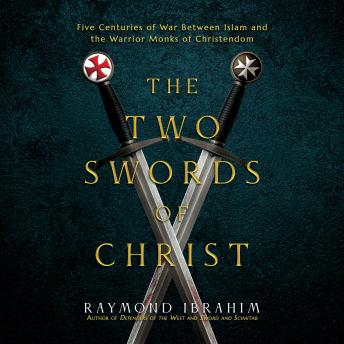 The Two Swords of Christ: Five Centuries of War between Islam and the Warrior Monks of Christendom