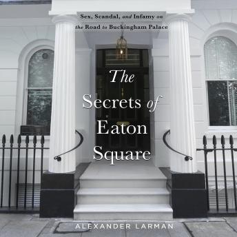 The Secrets of Eaton Square: Sex, Scandal, and Infamy on the Road to Buckingham Palace
