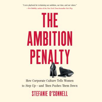 The Ambition Penalty: How Corporate Culture Tells Women to Step Up―and Then Pushes Them Down