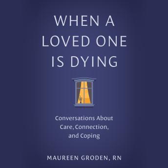 When a Loved One Is Dying: Conversations About Care, Connection, and Coping