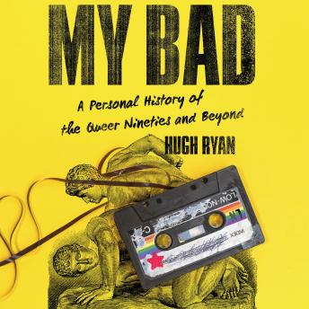 My Bad: A Personal History of the Queer Nineties and Beyond