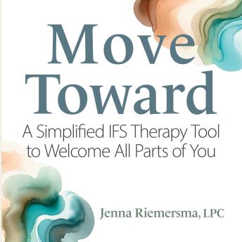 Move Toward: A Simplified IFS Therapy Tool to Welcome All Parts of You
