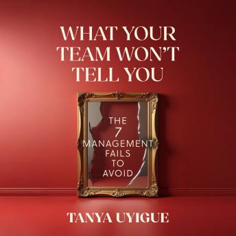 What Your Team Won't Tell You: The 7 Management Fails to Avoid