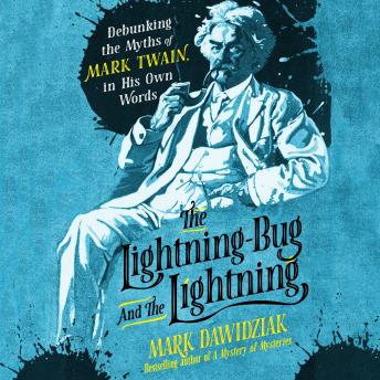 The Lightning-Bug and the Lightning: Debunking the Myths of Mark Twain, in His Own Words