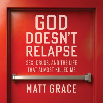 God Doesn’t Relapse: Sex, Drugs, and the Life That Almost Killed Me