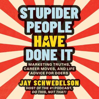 Stupider People Have Done It: Marketing Truths, Career Moves, and Life Advice for Doers