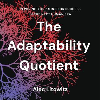 The Adaptability Quotient: Rewiring Your Mind for Success in the Next Human Era