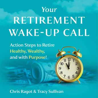 Your Retirement Wake-Up Call: Action Steps to Retire Healthy, Wealthy and with Purpose