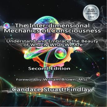 The Inter-dimensional Mechanics of Consciousness: Understand and Embrace the Beauty of Who & What We Are