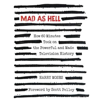 Mad as Hell: How 60 Minutes Took on the Powerful and Made Television History