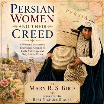 Persian Women and Their Creed: A Woman Missionary’s Eyewitness Account of Faith, Suffering, and Daily Life in Persia