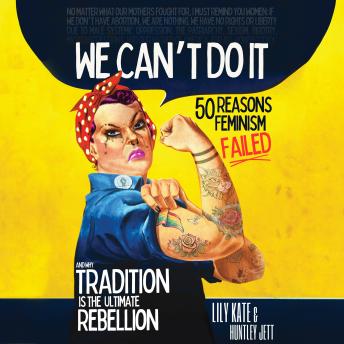 We Can't Do It: 50 Reasons Feminism Failed and Why Tradition Is the Ultimate Rebellion