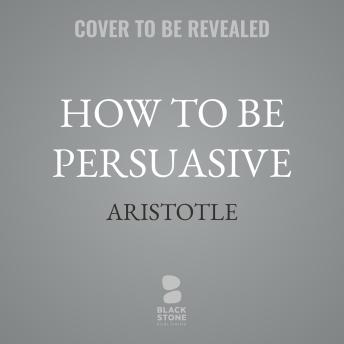 How to Be Persuasive: An Ancient Guide to the Art of Rhetoric