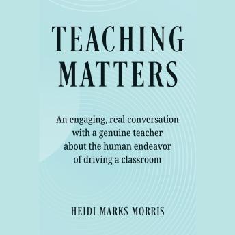 Teaching Matters: An engaging, real conversation with a genuine teacher about the human endeavor of driving a classroom
