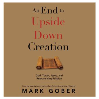 An End to Upside Down Creation: God, Torah, Jesus, and Reexamining Religion
