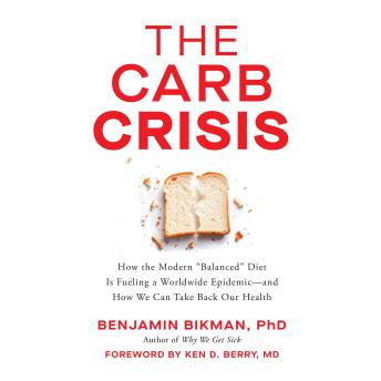 The Carb Crisis: How the Modern 'Balanced' Diet Is Fueling a Worldwide Epidemic―and How We Can Take Back Our Health