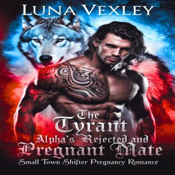 The Tyrant Alpha's Rejected and Pregnant Mate: Small Town Shifter Pregnancy Romance