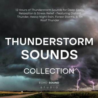 Thunderstorm Sounds Collection: 12 Hours of Thunderstorm Sounds for Deep Sleep, Relaxation & Stress Relief - Featuring Distant Thunder, Heavy Night Rain, Forest Storms, & Tin Roof Thunder