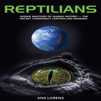 Reptilians: Hidden Masters of Human History — The Secret Conspiracy Controlling Mankind