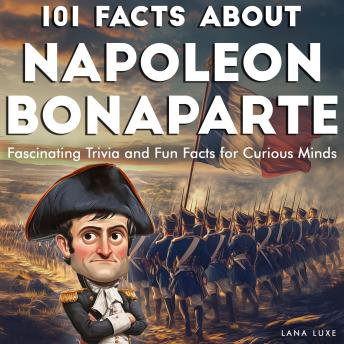 101 Facts About Napoleon Bonaparte: Fascinating Trivia and Fun Facts for Curious Minds