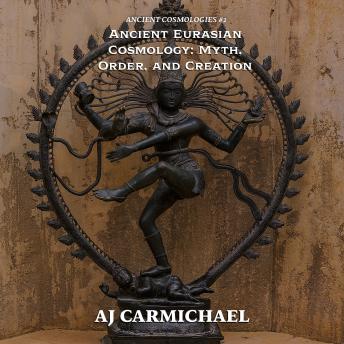Ancient Eurasian Cosmology: Myth, Order, and Creation