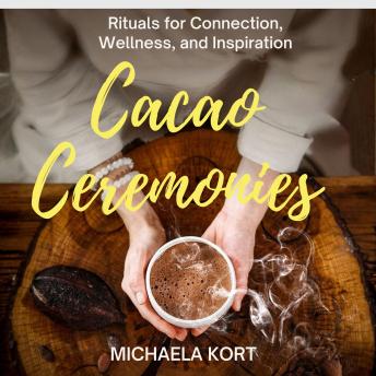 Cacao Ceremonies: Rituals for Connection, Wellness, and Inspiration