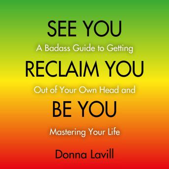 See You Reclaim You Be You: A Badass Guide to Getting Out of Your Own Head and Mastering Your Life