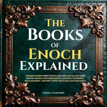 The Books of Enoch Explained: Understanding First Enoch, Second Enoch,and Third Enoch: Angels, Watchers,Giants, Heavenly Journeys, and Judgment and Why These Texts Still Matter Today