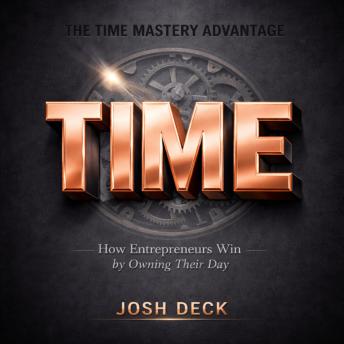 THE TIME MASTERY ADVANTAGE: How Entrepreneurs Win by Owning Their Day