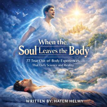 When the Soul Leaves the Body: 77 True Out-of-Body Experiences That Defy Science and Reality