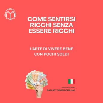 [Italian] - COME SENTIRSI RICCHI SENZA ESSERE RICCHI: L’ARTE DI VIVERE BENE CON POCHI SOLDI