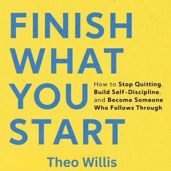 Finish What You Start: How to Stop Quitting, Build Self-Discipline, and Become Someone Who Follows Through