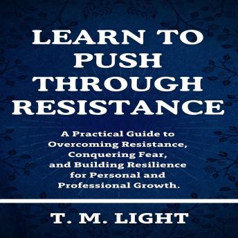 Learn to Push Through Resistance: A Practical Guide to Overcoming Resistance, Conquering Fear, and Building Resilience for Personal and Professional Growth.