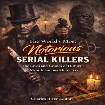 The World’s Most Notorious Serial Killers: The Lives and Crimes of History’s Most Infamous Murderers