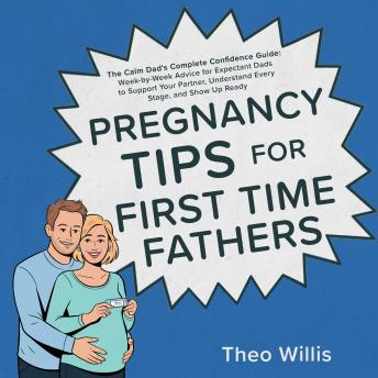 Pregnancy Tips for First Time Fathers: The Calm Dad's Complete Confidence Guide: Week-by-Week Advice for Expectant Dads to Support Your Partner, Understand Every Stage, and Show Up Ready