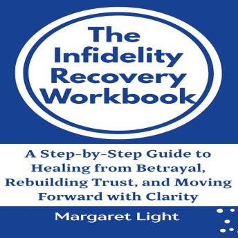 The Infidelity Recovery Workbook: A Step-by-Step Guide to Healing from Betrayal, Rebuilding Trust, and Moving Forward with Clarity