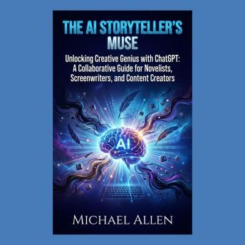 The AI Storyteller's Muse: Unlocking Creative Genius with ChatGPT: A Collaborative Guide for Novelists, Screenwriters, and Content Creators