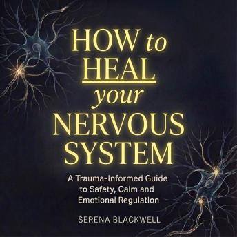 How to Heal Your Nervous System: A Trauma-Informed Guide to Safety, Calm, and Emotional Regulation