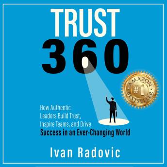 Trust 360: How Authentic Leaders Build Trust, Inspire Teams, and Drive Success in an Ever-Changing World