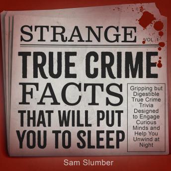 Strange True Crime Facts That Will Put You to Sleep: Gripping but Digestible True Crime Trivia Designed to Engage Curious Minds and Help You Unwind at Night