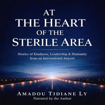 At the Heart of the Sterile Area: Stories of Kindness, Loss, and Humanity from the Heart of an Airport