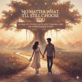 NO MATTER WHAT, I'LL STILL CHOOSE YOU: A TALE OFYOUNG LOVE, LOST DREAMS AND AN UNBREAKABLE BOND